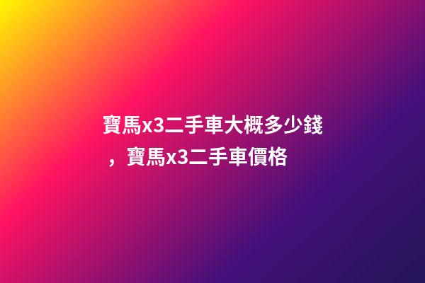 寶馬x3二手車大概多少錢，寶馬x3二手車價格